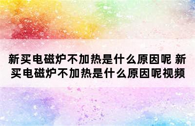 新买电磁炉不加热是什么原因呢 新买电磁炉不加热是什么原因呢视频